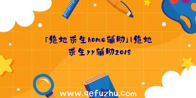 「绝地求生home辅助」|绝地求生yy辅助2018